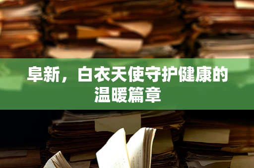 阜新，白衣天使守护健康的温暖篇章
