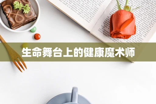 生命舞台上的健康魔术师