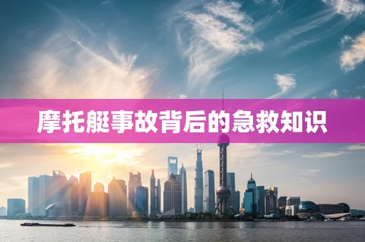 摩托艇事故背后的急救知识