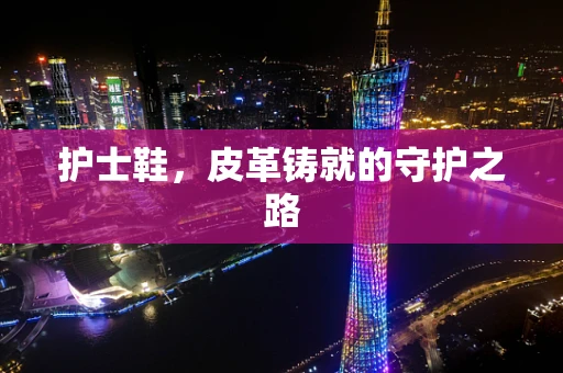 护士鞋，皮革铸就的守护之路