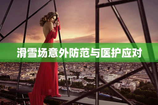 滑雪场意外防范与医护应对
