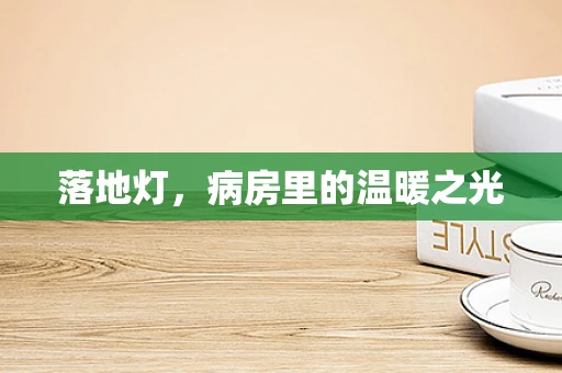 落地灯，病房里的温暖之光