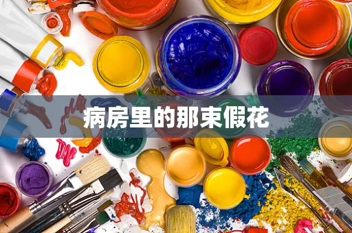 病房里的那束假花