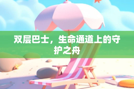 双层巴士，生命通道上的守护之舟