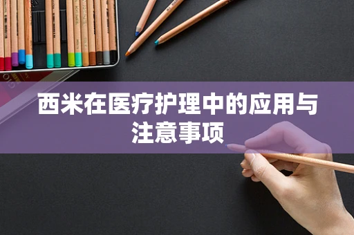 西米在医疗护理中的应用与注意事项