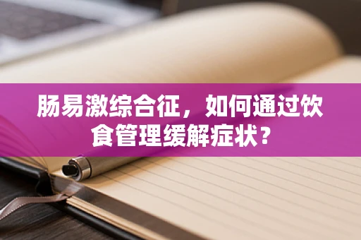 肠易激综合征，如何通过饮食管理缓解症状？