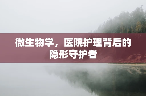 微生物学，医院护理背后的隐形守护者