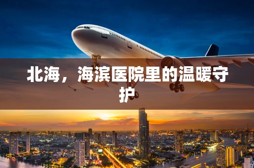 北海，海滨医院里的温暖守护