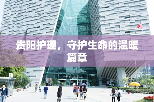 贵阳护理，守护生命的温暖篇章