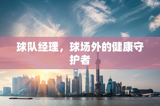 球队经理，球场外的健康守护者