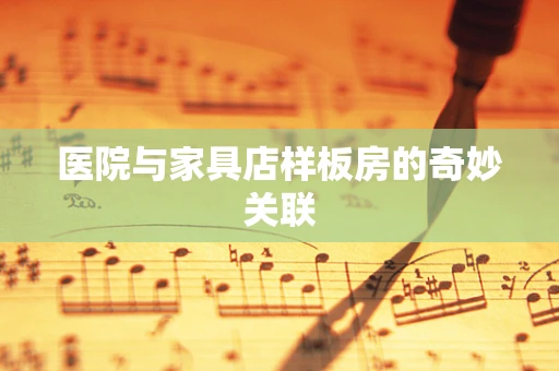 医院与家具店样板房的奇妙关联