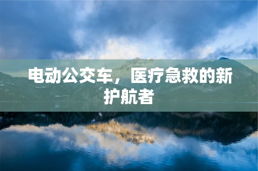 电动公交车，医疗急救的新护航者