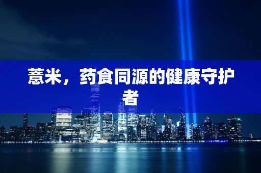 薏米，药食同源的健康守护者