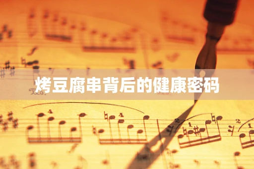 烤豆腐串背后的健康密码