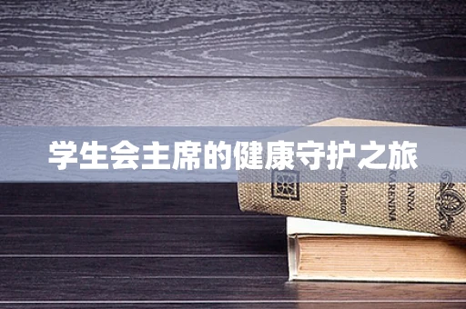 学生会主席的健康守护之旅