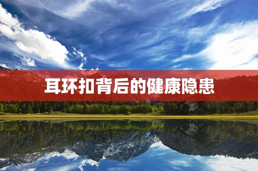 耳环扣背后的健康隐患