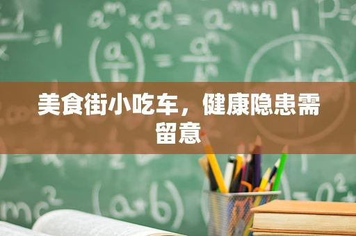 美食街小吃车，健康隐患需留意