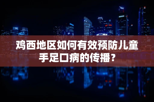 鸡西地区如何有效预防儿童手足口病的传播？