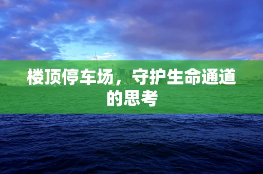 楼顶停车场，守护生命通道的思考