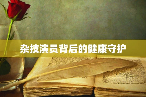 杂技演员背后的健康守护