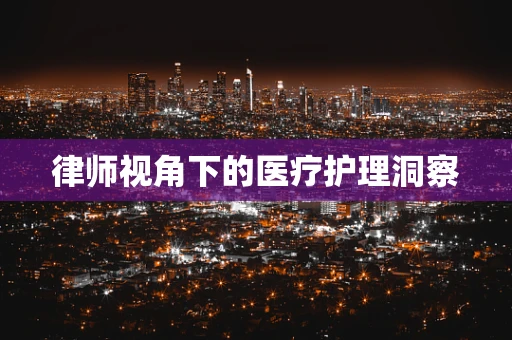 律师视角下的医疗护理洞察