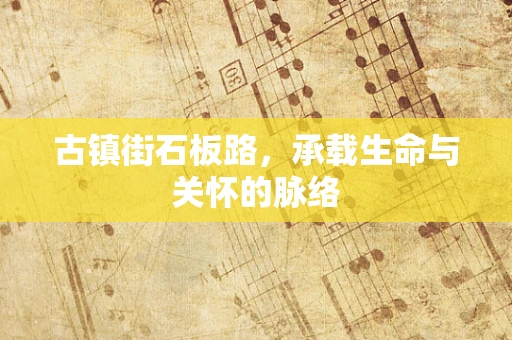 古镇街石板路，承载生命与关怀的脉络