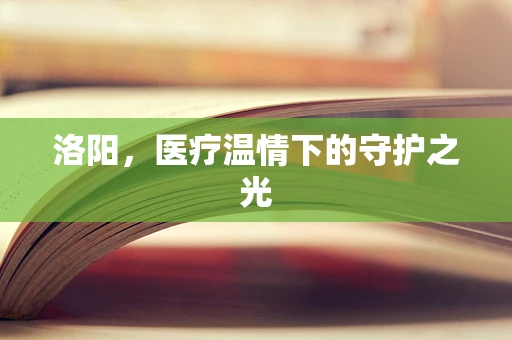 洛阳，医疗温情下的守护之光
