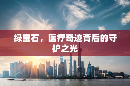 绿宝石，医疗奇迹背后的守护之光