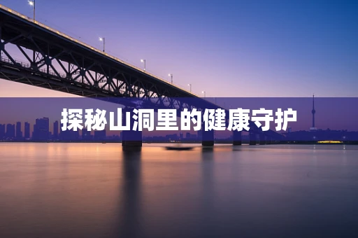探秘山洞里的健康守护