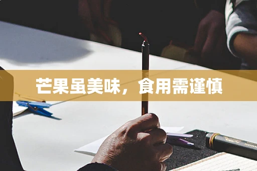 芒果虽美味，食用需谨慎