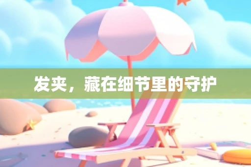 发夹，藏在细节里的守护