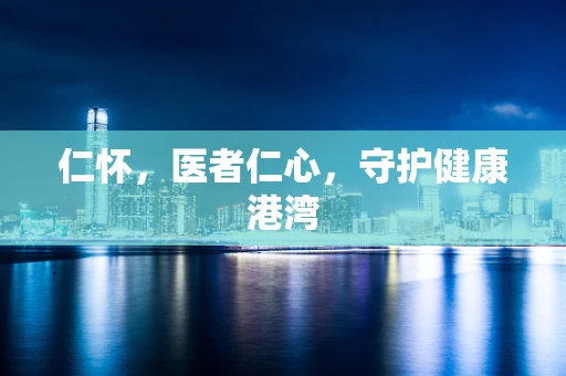 仁怀，医者仁心，守护健康港湾