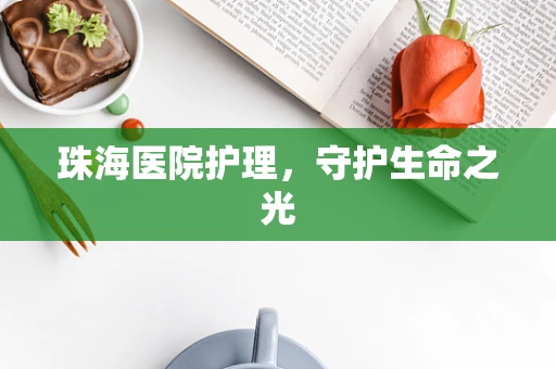 珠海医院护理，守护生命之光