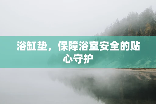 浴缸垫，保障浴室安全的贴心守护
