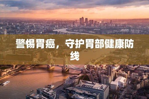 警惕胃癌，守护胃部健康防线