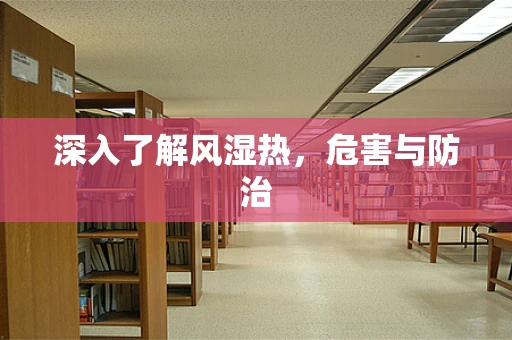 深入了解风湿热，危害与防治