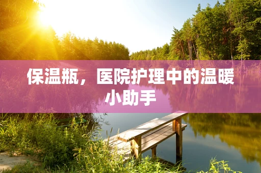 保温瓶，医院护理中的温暖小助手