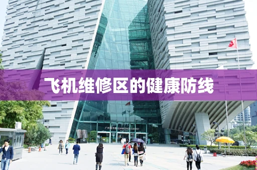 飞机维修区的健康防线