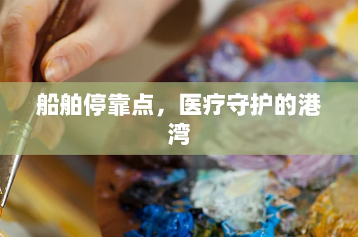 船舶停靠点，医疗守护的港湾