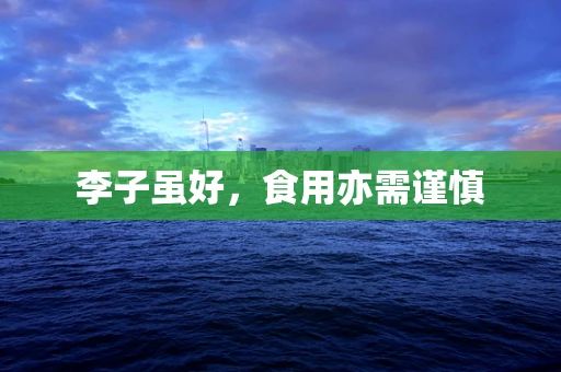 李子虽好，食用亦需谨慎