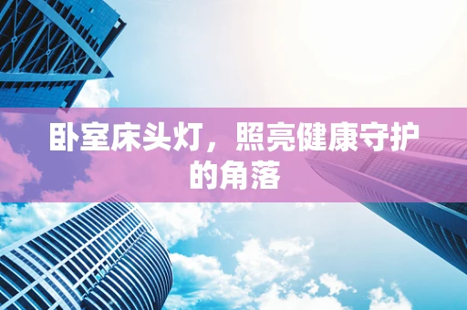 卧室床头灯，照亮健康守护的角落
