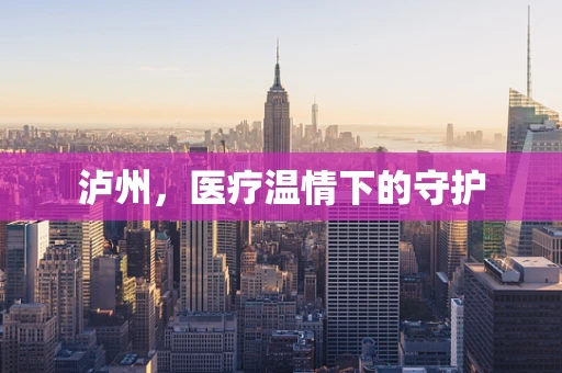 泸州，医疗温情下的守护