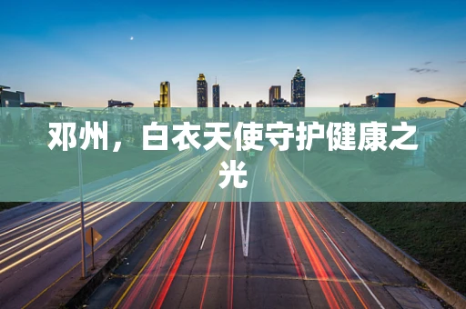 邓州，白衣天使守护健康之光