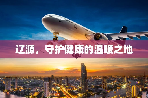 辽源，守护健康的温暖之地