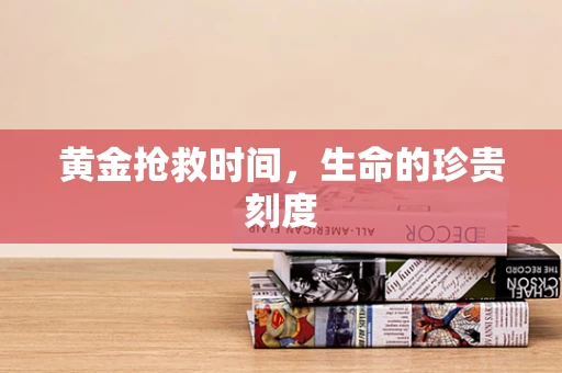 黄金抢救时间，生命的珍贵刻度