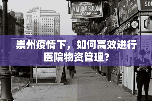 崇州疫情下，如何高效进行医院物资管理？