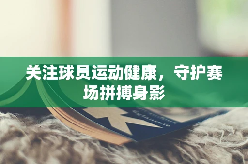 关注球员运动健康，守护赛场拼搏身影