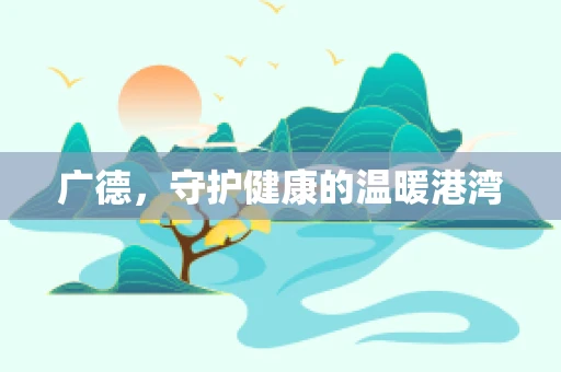 广德，守护健康的温暖港湾