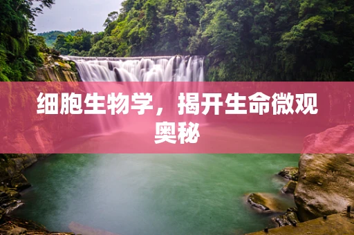 细胞生物学，揭开生命微观奥秘