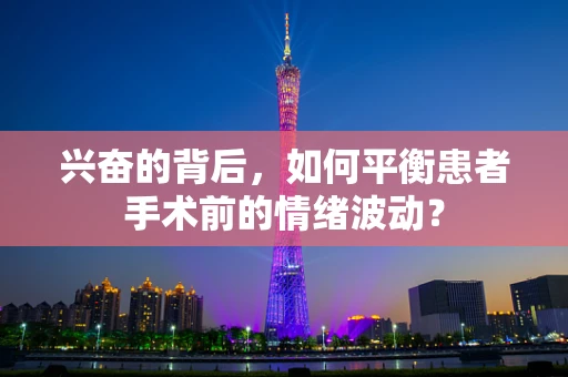 兴奋的背后，如何平衡患者手术前的情绪波动？